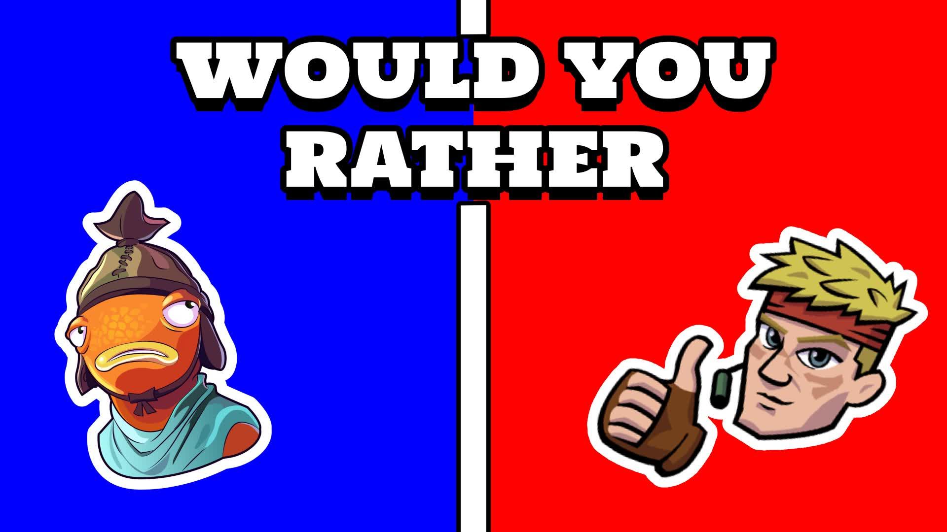 WOULD YOU RATHER